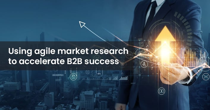 Using agile market research to accelerate B2B success