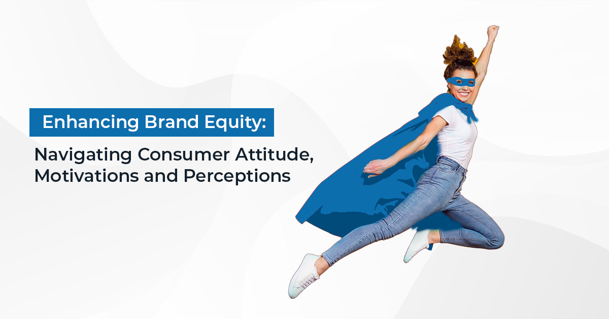 Enhancing brand equity: navigating consumer attitude, motivations and perceptions